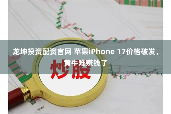 龙坤投资配资官网 苹果iPhone 17价格破发，黄牛难赚钱了