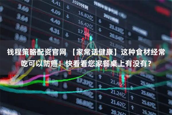 钱程策略配资官网 【家常话健康】这种食材经常吃可以防癌！快看看您家餐桌上有没有？