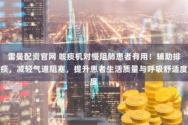 雷曼配资官网 咳痰机对慢阻肺患者有用！辅助排痰，减轻气道阻塞，提升患者生活质量与呼吸舒适度