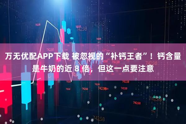 万无优配APP下载 被忽视的“补钙王者”！钙含量是牛奶的近 8 倍，但这一点要注意