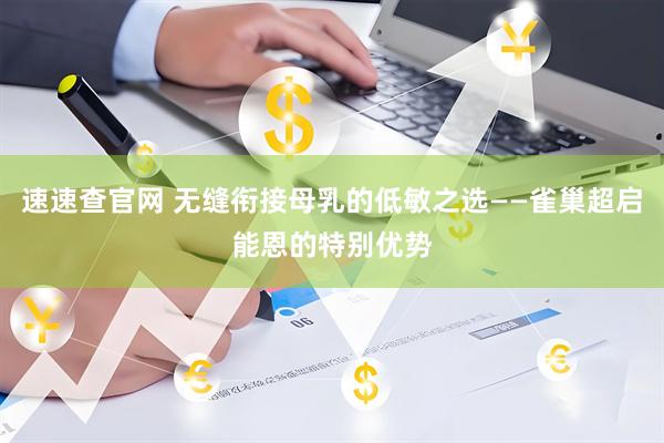 速速查官网 无缝衔接母乳的低敏之选——雀巢超启能恩的特别优势