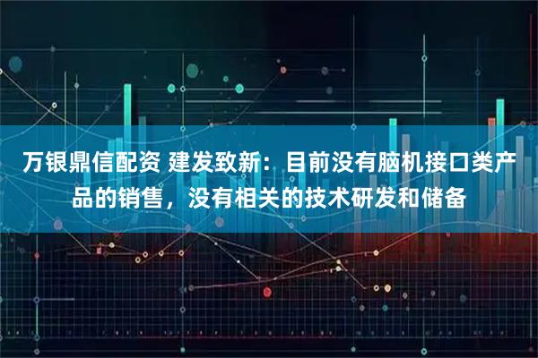 万银鼎信配资 建发致新：目前没有脑机接口类产品的销售，没有相关的技术研发和储备