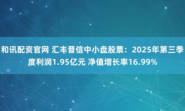 和讯配资官网 汇丰晋信中小盘股票：2025年第三季度利润1.95亿元 净值增长率16.99%