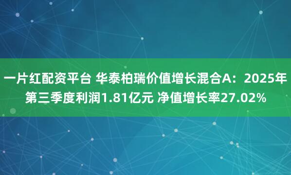 一片红配资平台 华泰柏瑞价值增长混合A：2025年第三季度利润1.81亿元 净值增长率27.02%