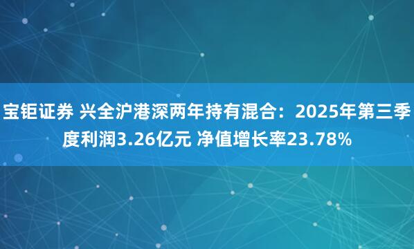 宝钜证券 兴全沪港深两年持有混合：2025年第三季度利润3.26亿元 净值增长率23.78%