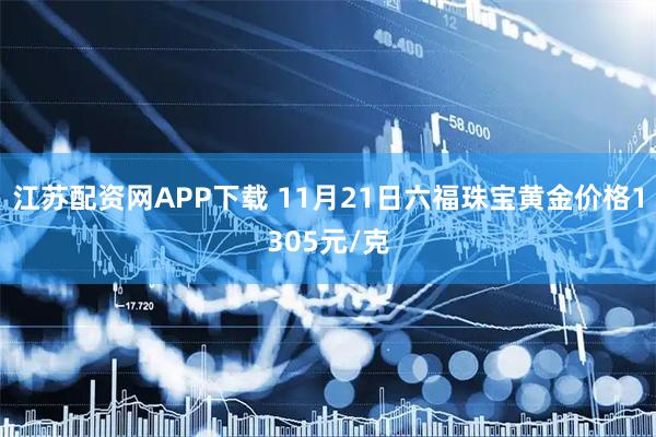 江苏配资网APP下载 11月21日六福珠宝黄金价格1305元/克