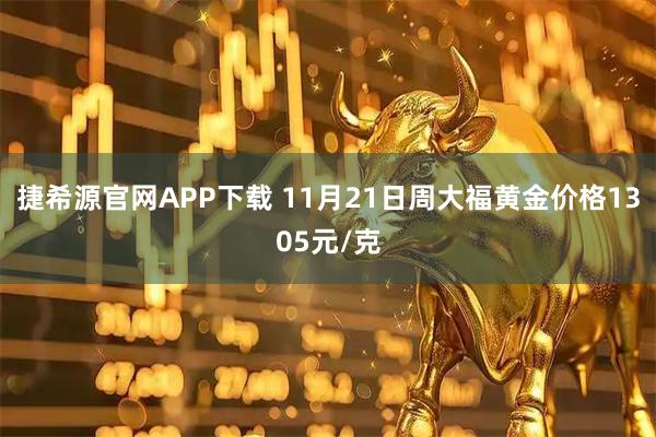 捷希源官网APP下载 11月21日周大福黄金价格1305元/克