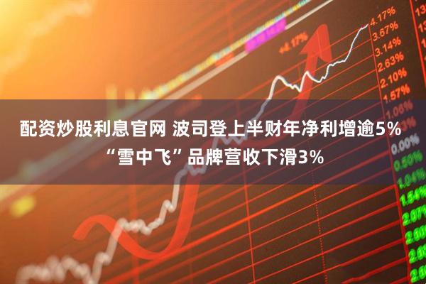 配资炒股利息官网 波司登上半财年净利增逾5% “雪中飞”品牌营收下滑3%
