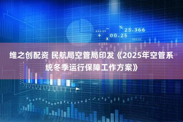 维之创配资 民航局空管局印发《2025年空管系统冬季运行保障工作方案》
