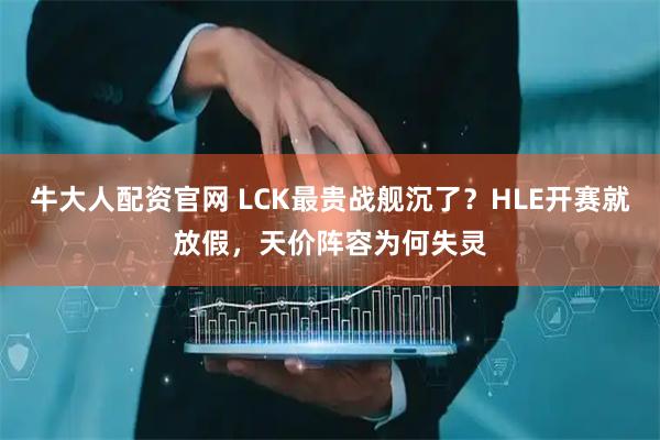 牛大人配资官网 LCK最贵战舰沉了？HLE开赛就放假，天价阵容为何失灵