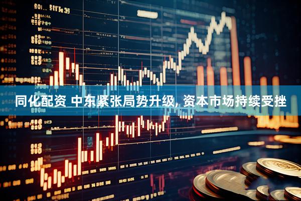 同化配资 中东紧张局势升级, 资本市场持续受挫