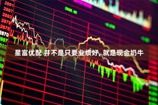 星富优配 并不是只要业绩好, 就是现金奶牛