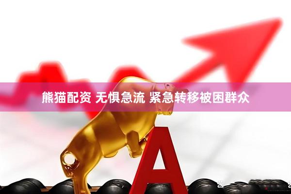 熊猫配资 无惧急流 紧急转移被困群众